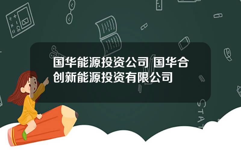 国华能源投资公司 国华合创新能源投资有限公司